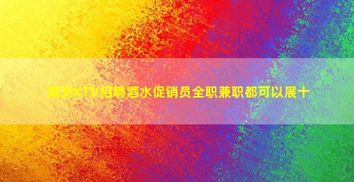 南充KTV招聘酒水促销员全职兼职都可以展十